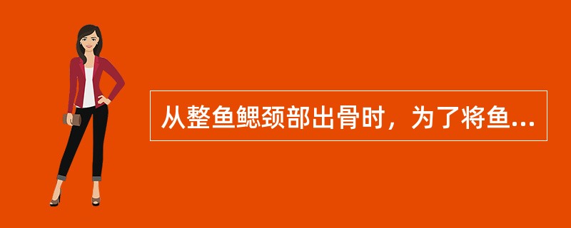 从整鱼鳃颈部出骨时，为了将鱼骨和内脏顺利取出，必须将脊骨从（）切断。