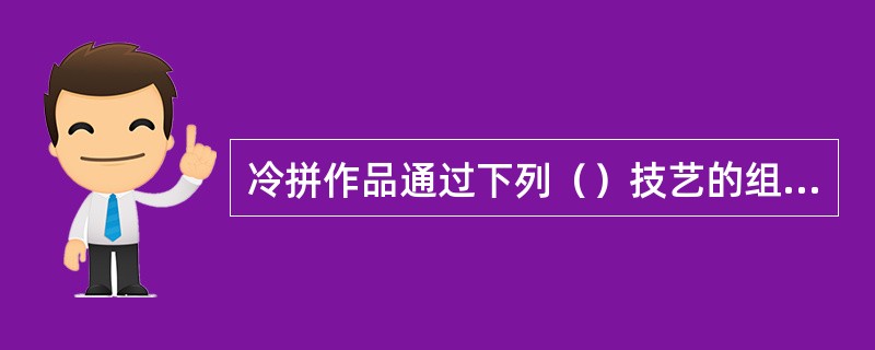 冷拼作品通过下列（）技艺的组合，达到技艺综合体现。