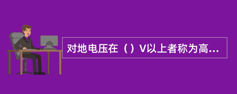 对地电压在（）V以上者称为高压，低于该电压则称为低压。