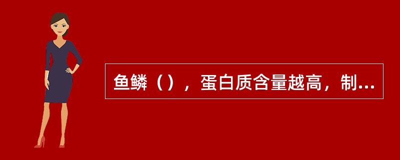 鱼鳞（），蛋白质含量越高，制成的鱼鳞胶越好。