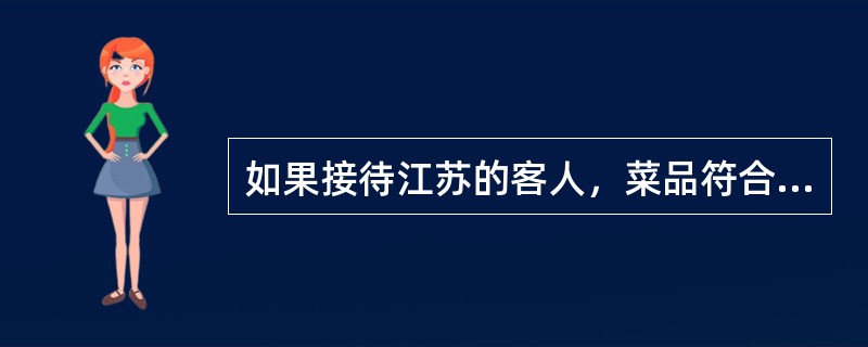 如果接待江苏的客人，菜品符合地方特色口味的有（）。