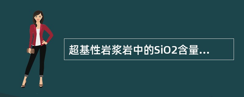 超基性岩浆岩中的SiO2含量为45%～52%。