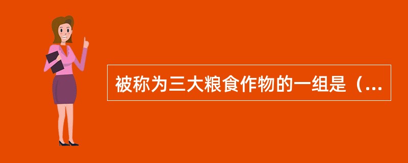 被称为三大粮食作物的一组是（）。