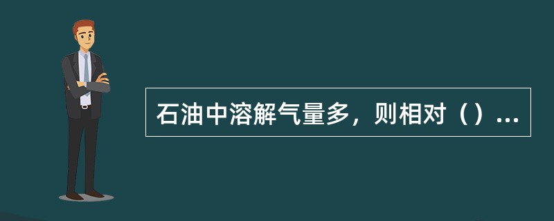 石油中溶解气量多，则相对（）小。