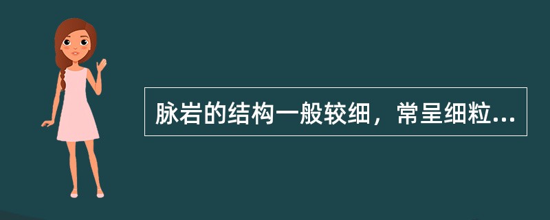 脉岩的结构一般较细，常呈细粒、微粒、隐晶质结构。