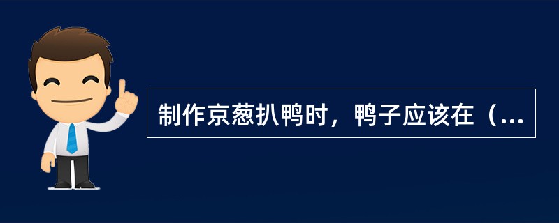 制作京葱扒鸭时，鸭子应该在（）部位开膛。