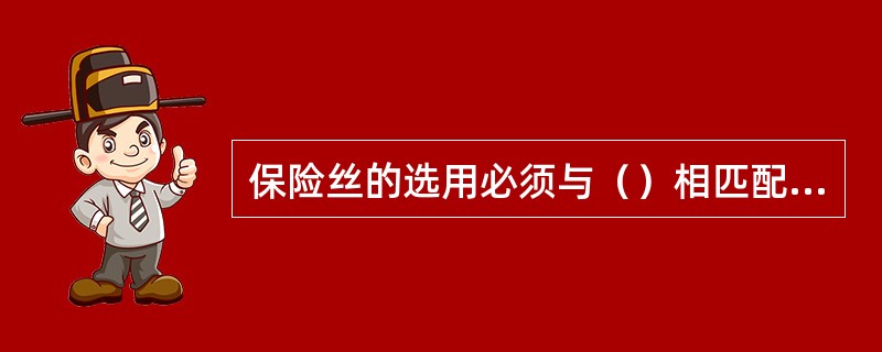 保险丝的选用必须与（）相匹配；保险丝额定电流（）电路电流时会失去保护作用，反之容