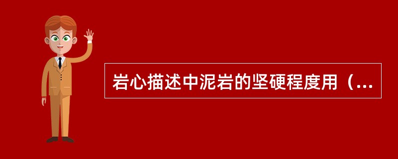 岩心描述中泥岩的坚硬程度用（）表示。