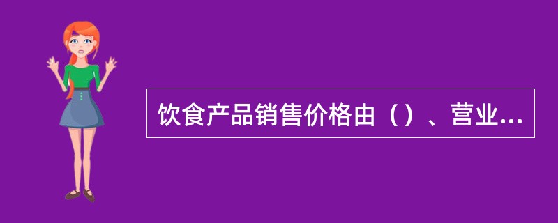 饮食产品销售价格由（）、营业费用、营业税及利润四部分构成。