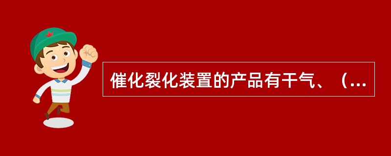 催化裂化装置的产品有干气、（）、汽油、柴油和油浆。