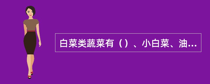 白菜类蔬菜有（）、小白菜、油菜、乌塌菜