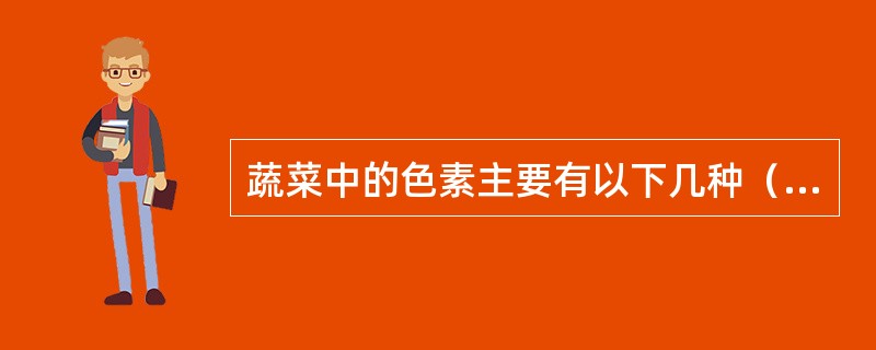 蔬菜中的色素主要有以下几种（）、类胡萝卜素、花青素