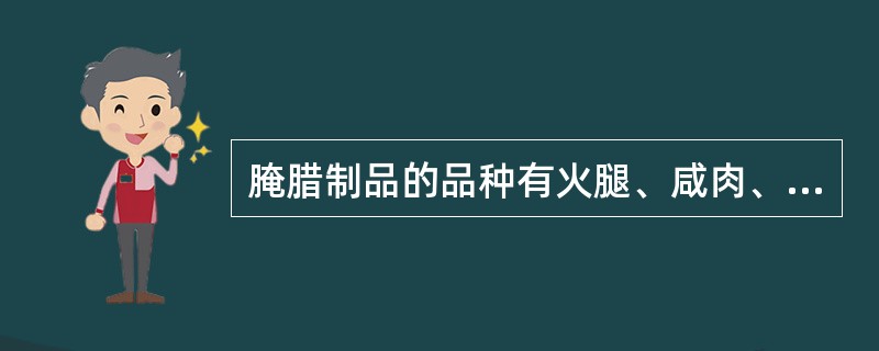 腌腊制品的品种有火腿、咸肉、（）、板鸭、风鸡