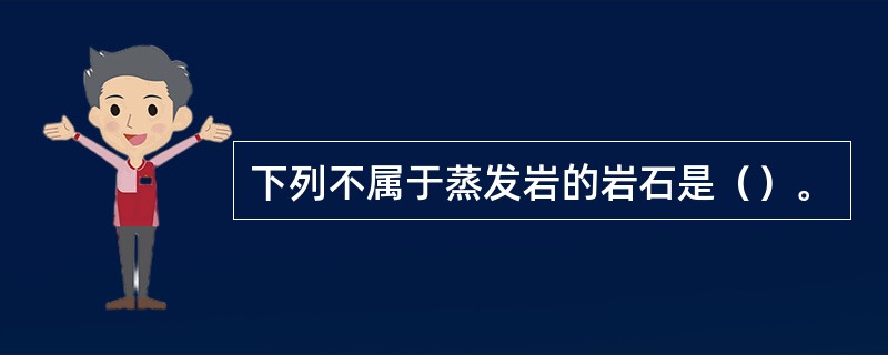 下列不属于蒸发岩的岩石是（）。