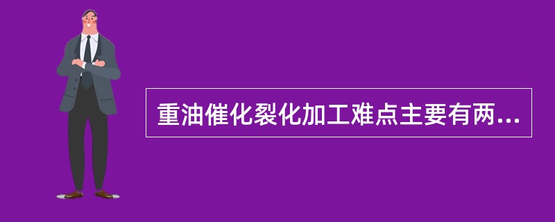 重油催化裂化加工难点主要有两个1）（）；2）（）