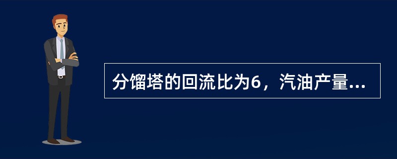 分馏塔的回流比为6，汽油产量为20吨／时，则顶回流量应为100吨／时。