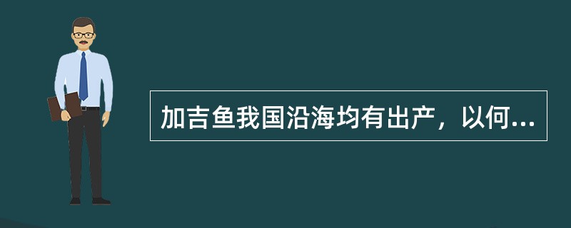 加吉鱼我国沿海均有出产，以何地方的产品为最好（）。