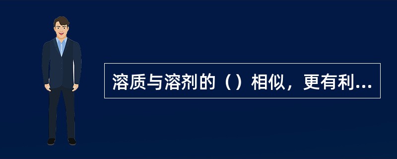 溶质与溶剂的（）相似，更有利于吸收反应。