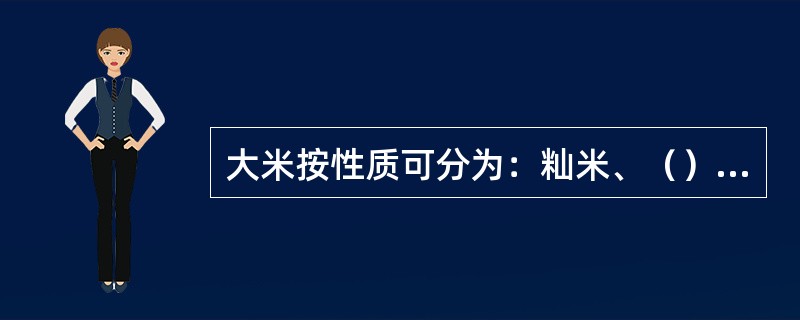 大米按性质可分为：籼米、（）、糯米