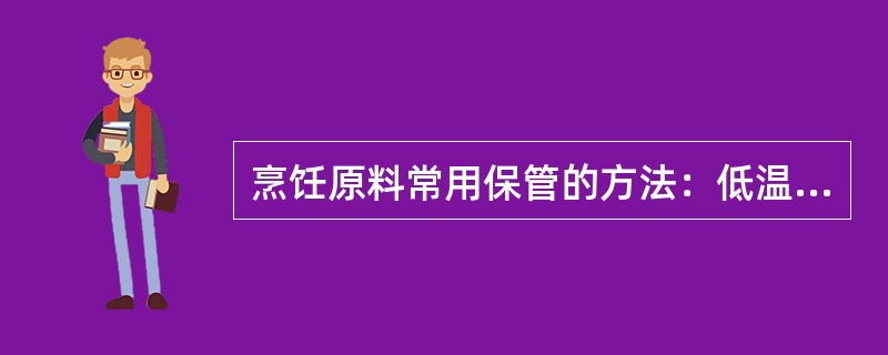 烹饪原料常用保管的方法：低温保藏法、高温保藏法、脱水保藏法、密封保藏法、腌渍保藏