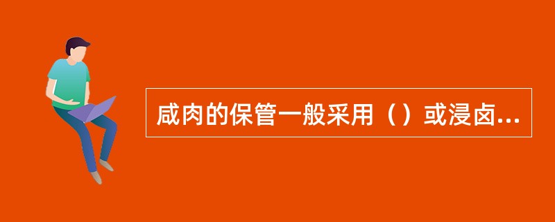 咸肉的保管一般采用（）或浸卤法。