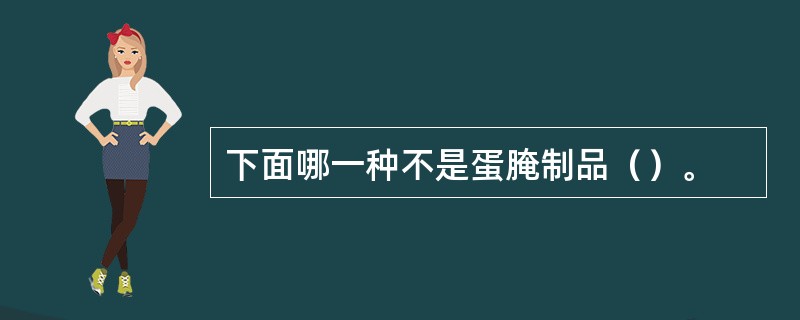 下面哪一种不是蛋腌制品（）。