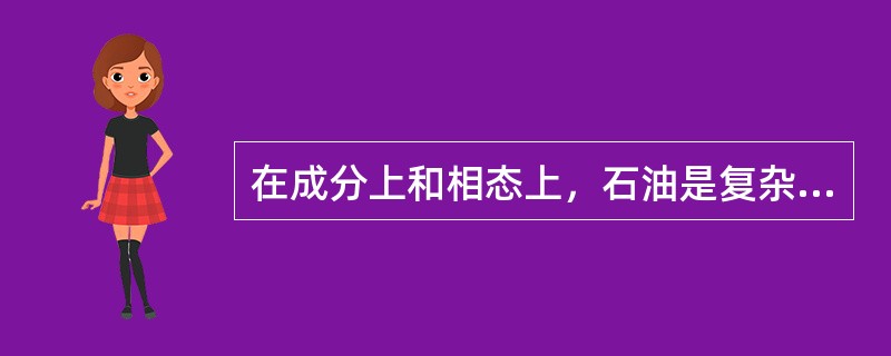 在成分上和相态上，石油是复杂的（）。