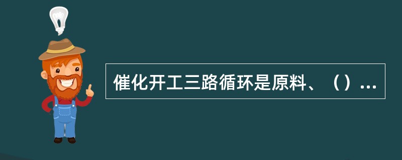 催化开工三路循环是原料、（）、油浆。