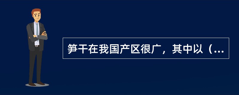 笋干在我国产区很广，其中以（）地方的产量和质量居首位。