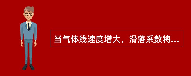 当气体线速度增大，滑落系数将（）。