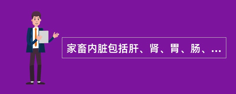 家畜内脏包括肝、肾、胃、肠、肺、（）等。