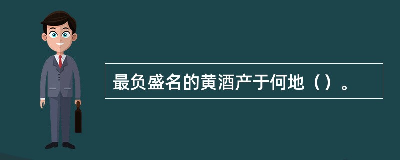 最负盛名的黄酒产于何地（）。