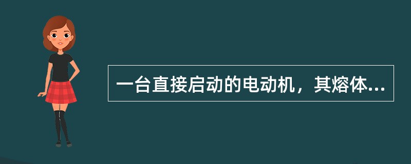 一台直接启动的电动机，其熔体的额定电流为（）电机额定电流。