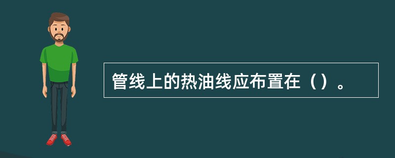 管线上的热油线应布置在（）。