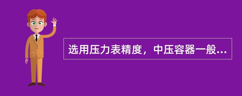 选用压力表精度，中压容器一般不低于（）级。