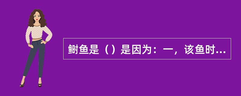 鲥鱼是（）是因为：一，该鱼时令性强；二，产量少；三，因其味道鲜美