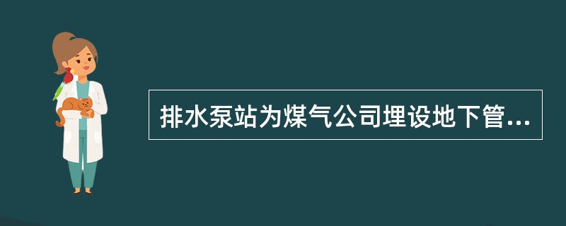 排水泵站为煤气公司埋设地下管道而进行的排放称为（）。