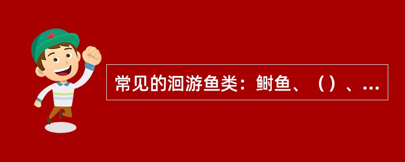 常见的洄游鱼类：鲥鱼、（）、鲚、鳗鲡、银鱼