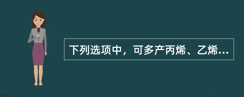 下列选项中，可多产丙烯、乙烯的催化裂化工艺有（）。