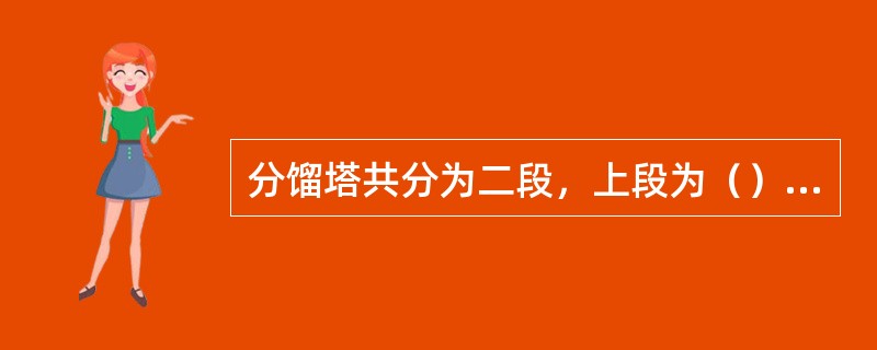 分馏塔共分为二段，上段为（），下段为（）。