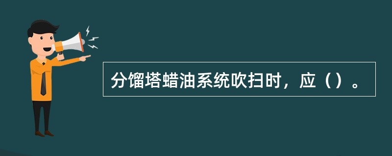 分馏塔蜡油系统吹扫时，应（）。