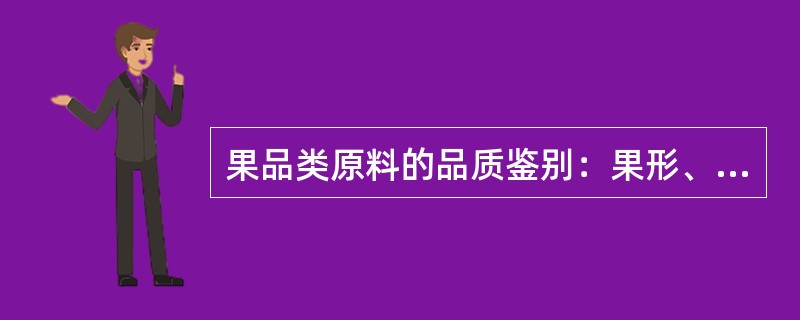 果品类原料的品质鉴别：果形、色泽与花纹、成熟度、机械损伤、（）