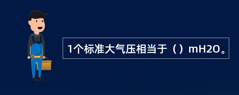 1个标准大气压相当于（）mH2O。