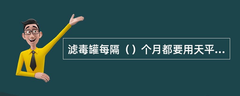 滤毒罐每隔（）个月都要用天平称重。