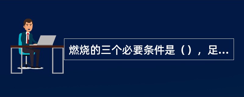 燃烧的三个必要条件是（），足够的（）和一定温度，缺一不可。