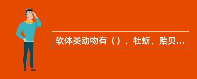 软体类动物有（）、牡蛎、贻贝、蚶子、蛏、文蛤、西施舌等