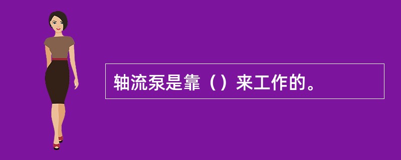 轴流泵是靠（）来工作的。