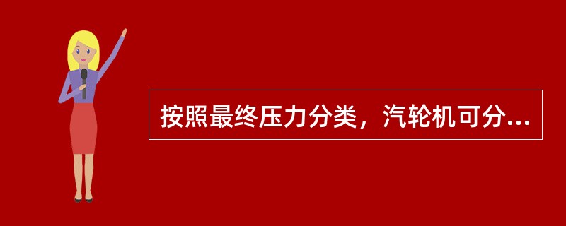 按照最终压力分类，汽轮机可分为背压式和凝汽式。