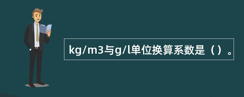 kg/m3与g/l单位换算系数是（）。
