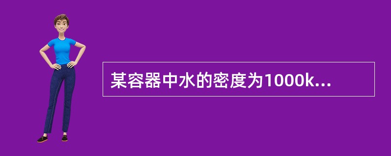 某容器中水的密度为1000kg/m3，现两个测点处的高度差为2m，水平距离为3m